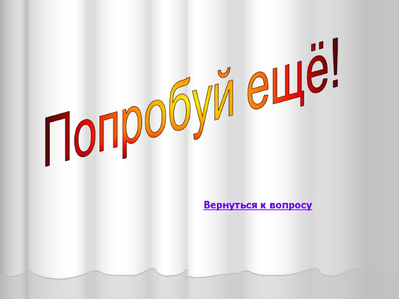 Попробуй ещё! Вернуться к вопросу